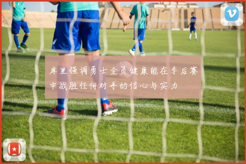 库里强调勇士全员健康能在季后赛中战胜任何对手的信心与实力