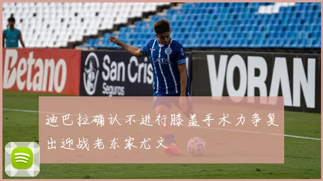 迪巴拉确认不进行膝盖手术力争复出迎战老东家尤文