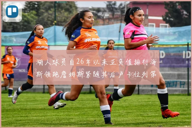 湖人球员自26年以来正负值排行海斯领跑詹姆斯紧随其后卢卡位列第五