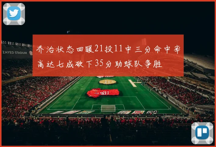 乔治状态回暖21投11中三分命中率高达七成砍下35分助球队争胜