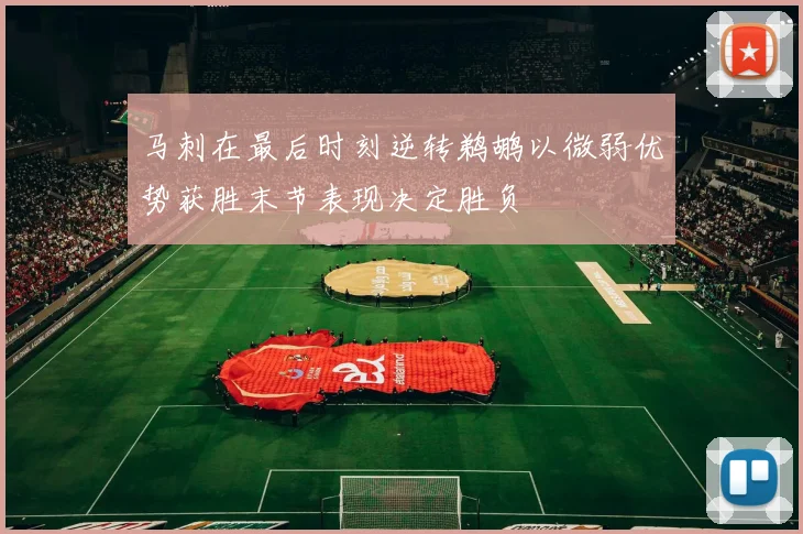 马刺在最后时刻逆转鹈鹕以微弱优势获胜末节表现决定胜负