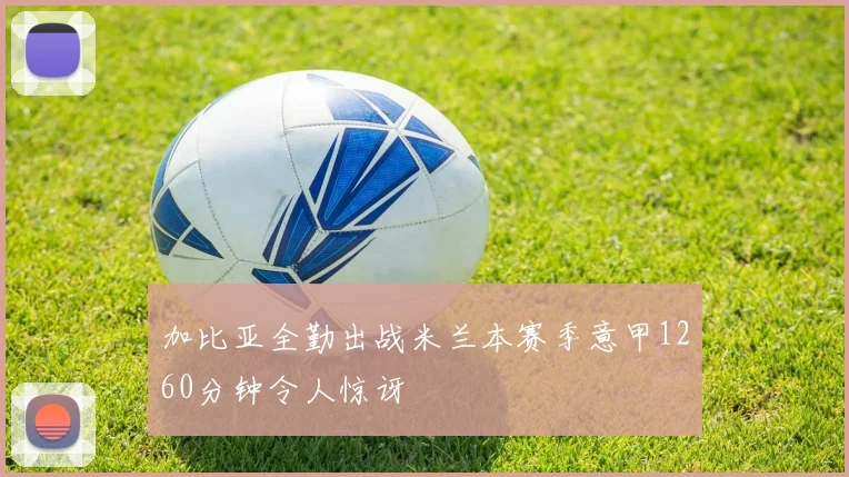 加比亚全勤出战米兰本赛季意甲1260分钟令人惊讶