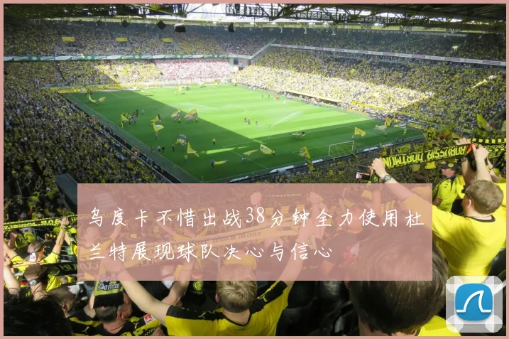 乌度卡不惜出战38分钟全力使用杜兰特展现球队决心与信心