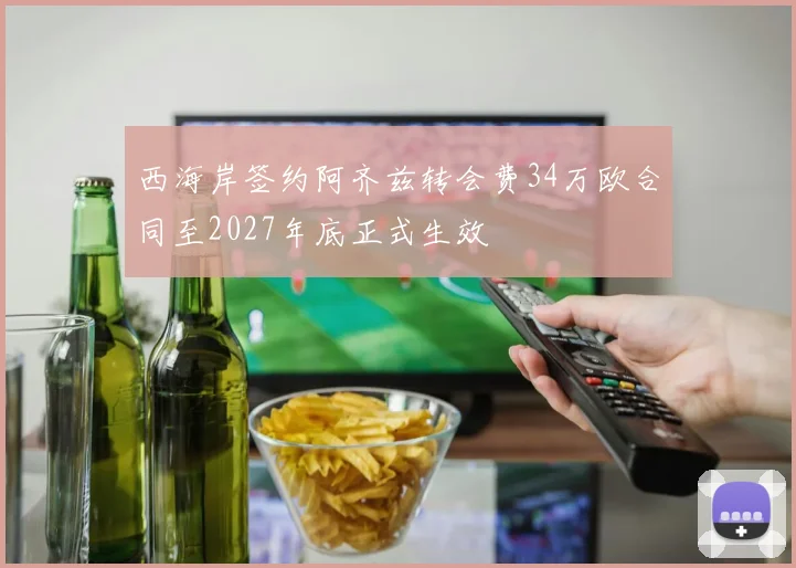 西海岸签约阿齐兹转会费34万欧合同至2027年底正式生效