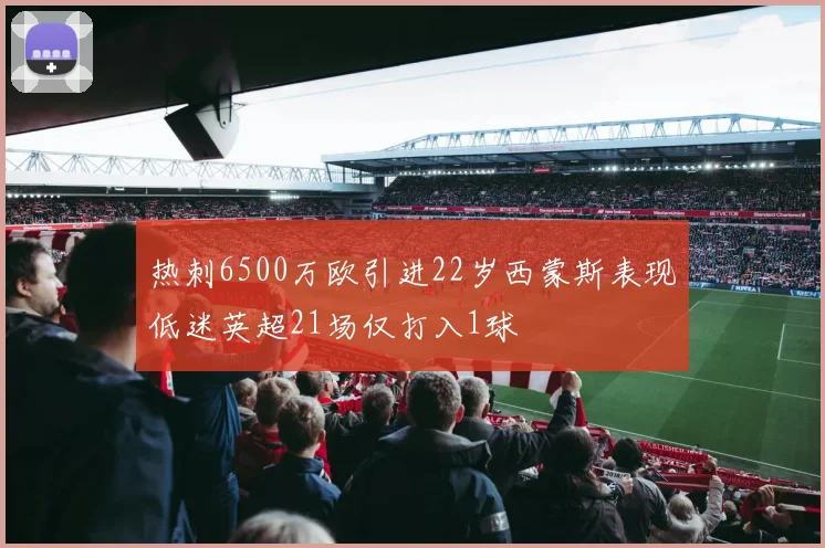 热刺6500万欧引进22岁西蒙斯表现低迷英超21场仅打入1球