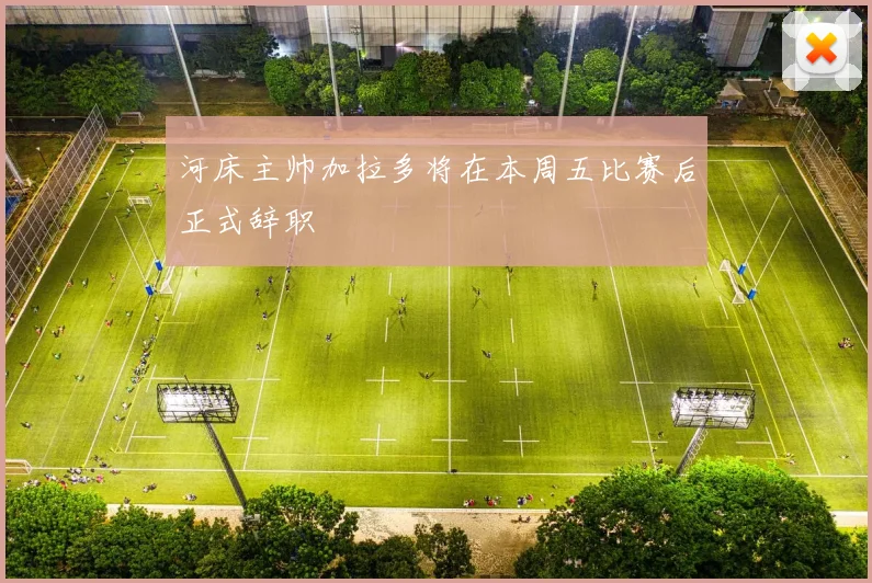 河床主帅加拉多将在本周五比赛后正式辞职