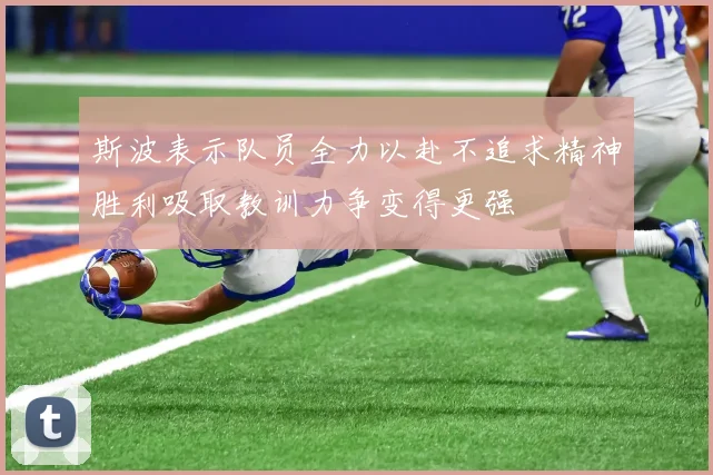 斯波表示队员全力以赴不追求精神胜利吸取教训力争变得更强