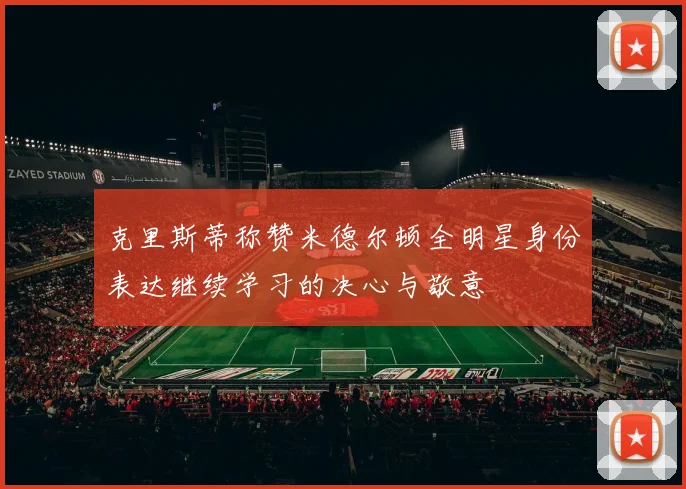 克里斯蒂称赞米德尔顿全明星身份表达继续学习的决心与敬意