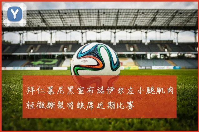 拜仁慕尼黑宣布诺伊尔左小腿肌肉轻微撕裂将缺席近期比赛