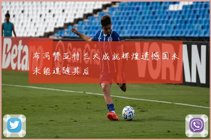 布冯赞亚特兰大成就辉煌遗憾国米未能追随其后