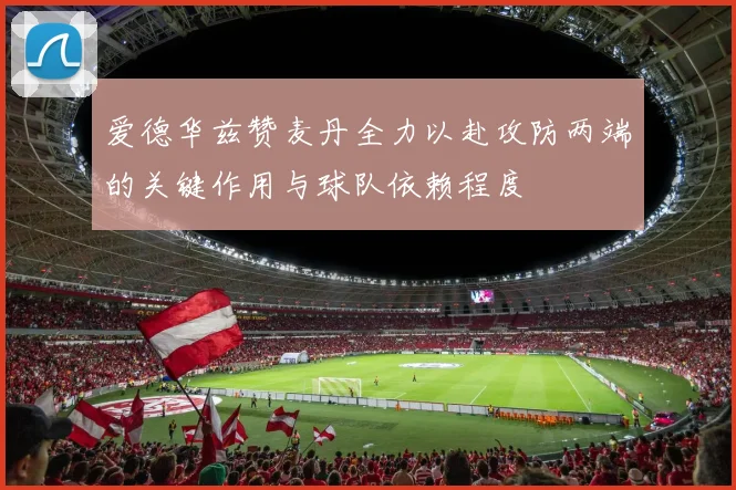 爱德华兹赞麦丹全力以赴攻防两端的关键作用与球队依赖程度