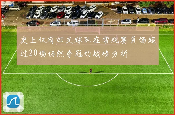 史上仅有四支球队在常规赛负场超过20场仍然夺冠的战绩分析