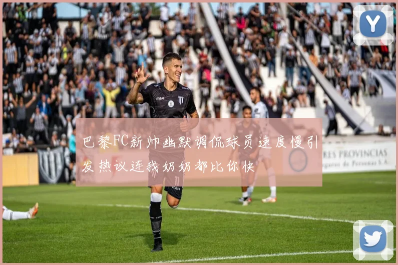 巴黎FC新帅幽默调侃球员速度慢引发热议连我奶奶都比你快